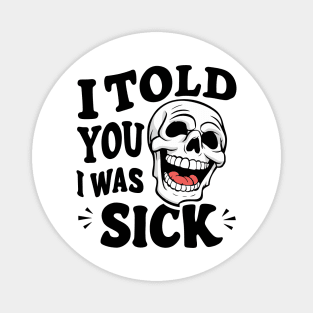 I told you I was sick Magnet